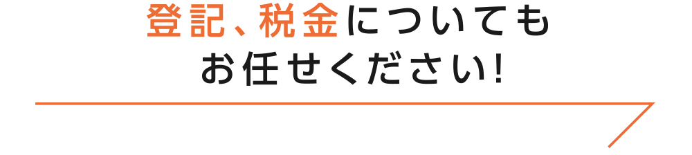 登記、税金についてもお任せください！