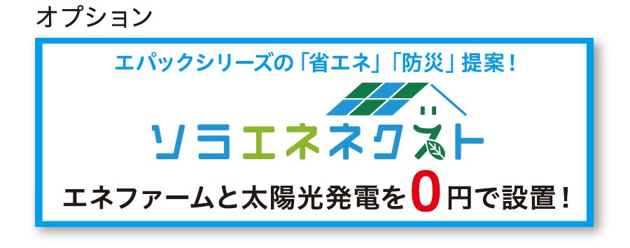 エパックシリーズの「省エネ」「防災」提案！ソラエネネクスト。エネファームと太陽光発電を0円で設置！